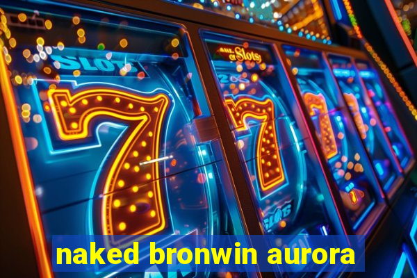 naked bronwin aurora